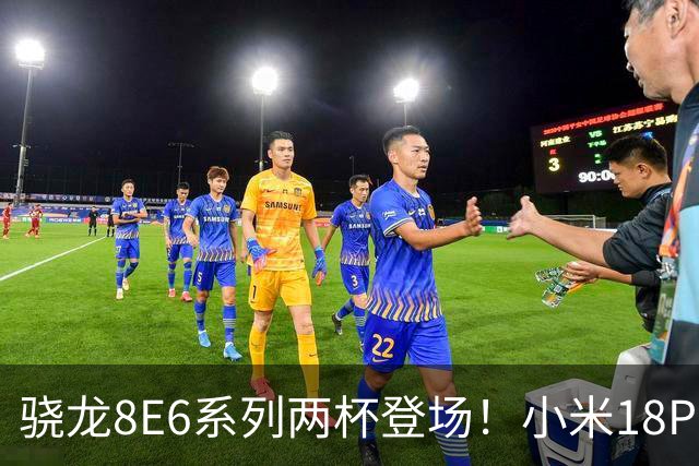 骁龙8E6系列两杯登场！小米18Pro系列不仅全球首发，还独占一款